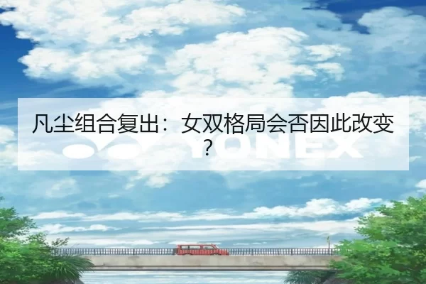 凡尘组合复出：女双格局会否因此改变？（kaiyun）